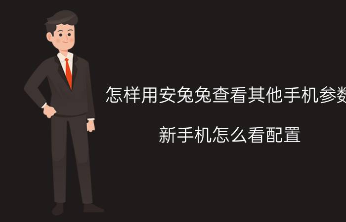 怎样用安兔兔查看其他手机参数 新手机怎么看配置？